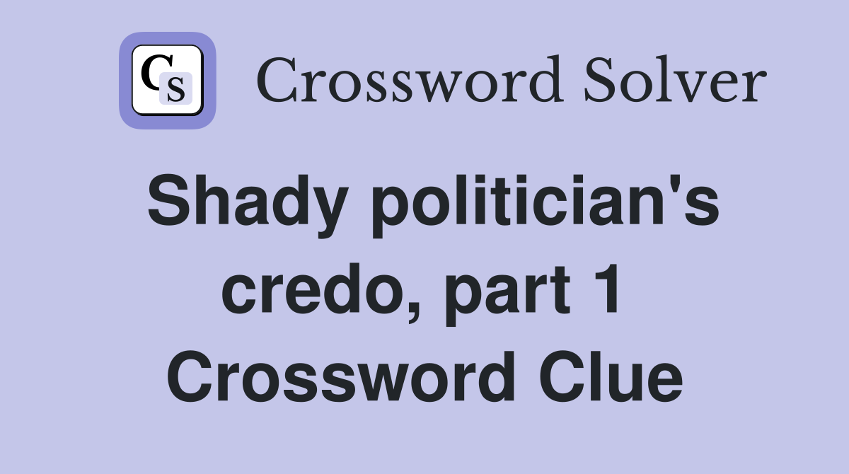 Shady politician's credo, part 1 Crossword Clue
