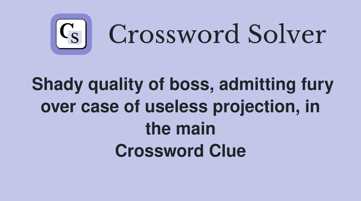 Shady quality of boss, admitting fury over case of useless projection, in the main Crossword Clue