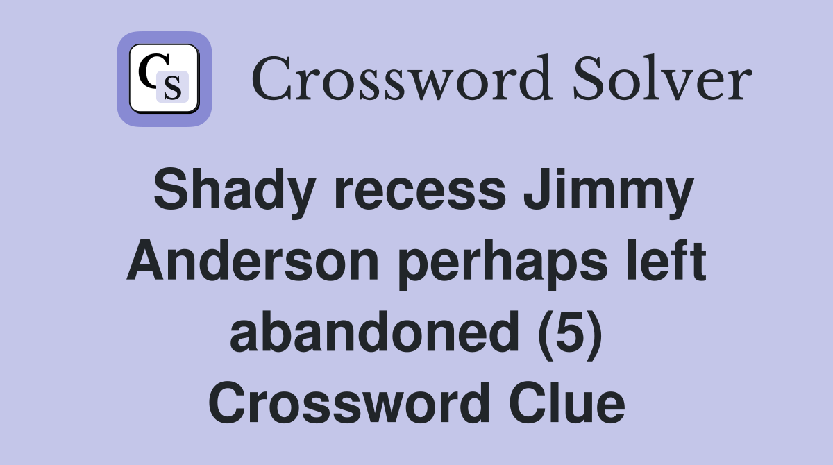 Shady recess Jimmy Anderson perhaps left abandoned (5) Crossword Clue