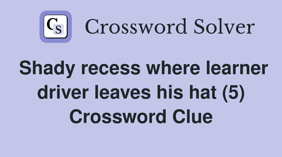 Shady recess where learner driver leaves his hat (5) Crossword Clue