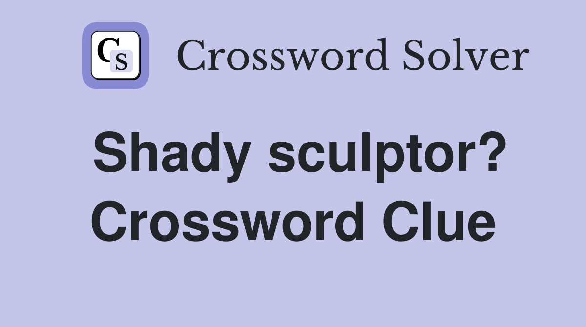 Shady sculptor? Crossword Clue