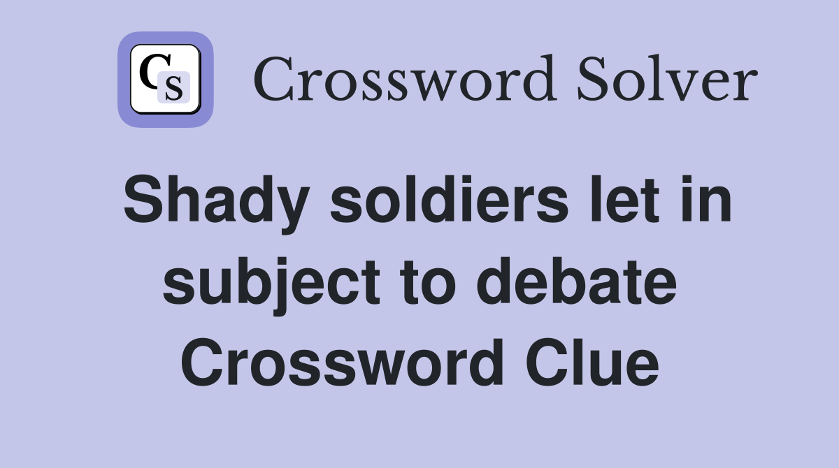 Shady soldiers let in subject to debate Crossword Clue