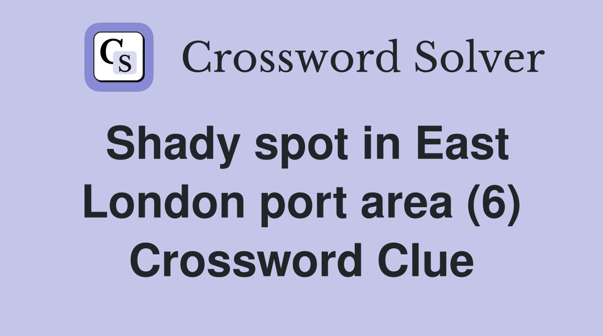 Shady spot in East London port area (6) Crossword Clue