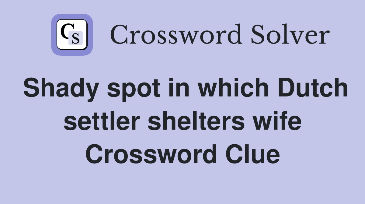 Shady spot in which Dutch settler shelters wife Crossword Clue