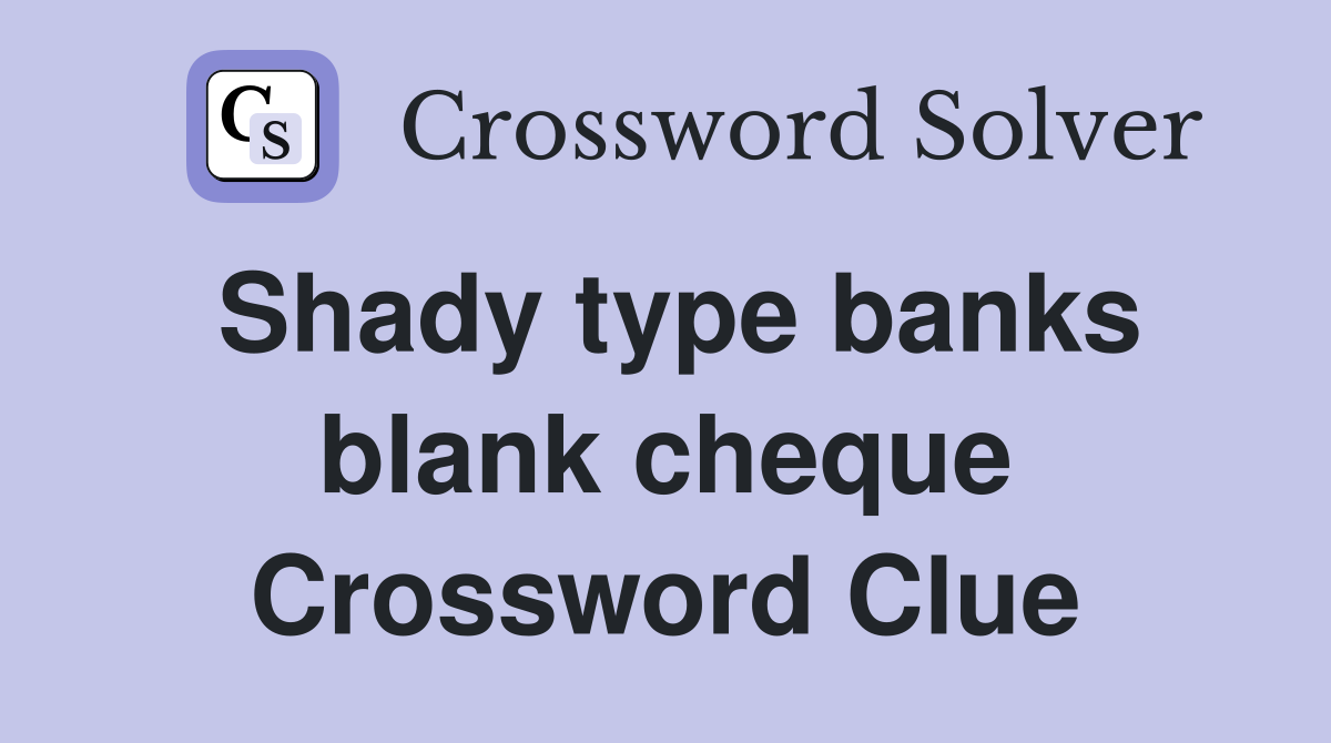 Shady type banks blank cheque Crossword Clue