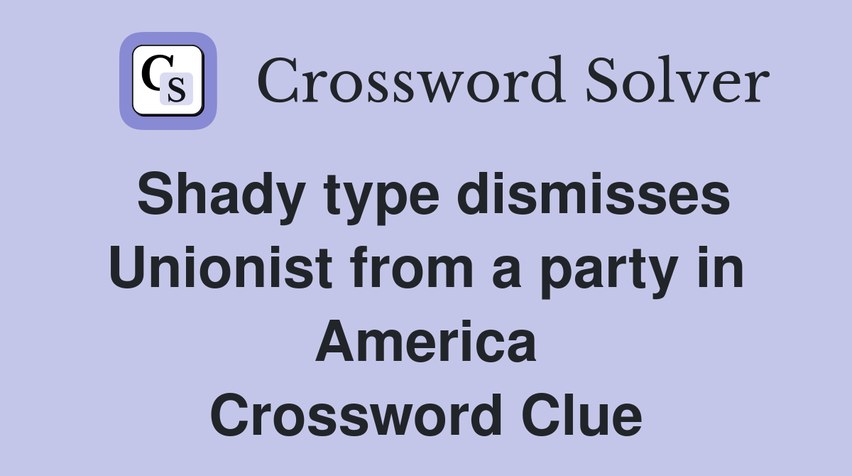 Shady type dismisses Unionist from a party in America Crossword Clue