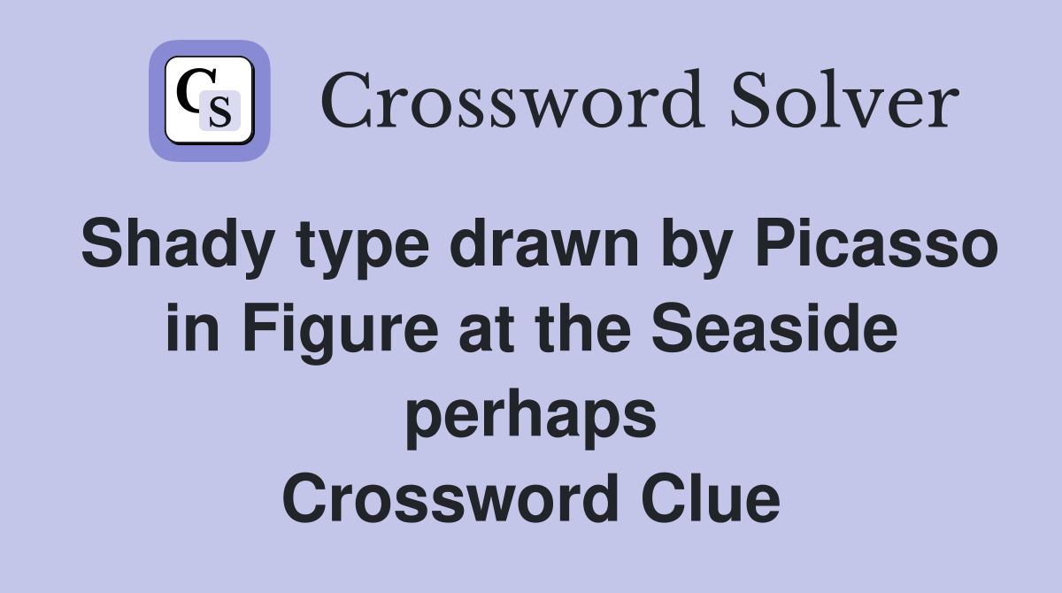 Shady type drawn by Picasso in Figure at the Seaside perhaps Crossword Clue