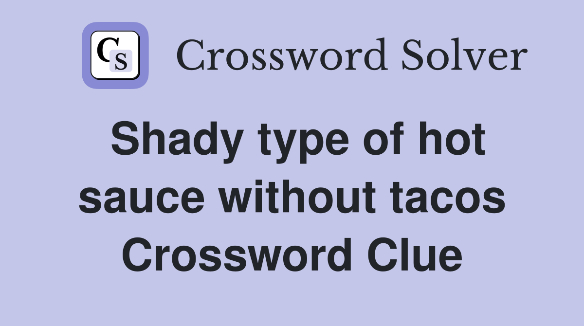Shady type of hot sauce without tacos Crossword Clue