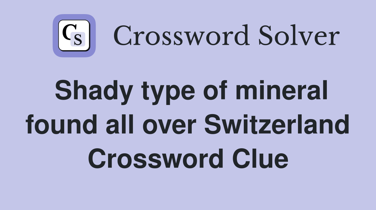 Shady type of mineral found all over Switzerland Crossword Clue