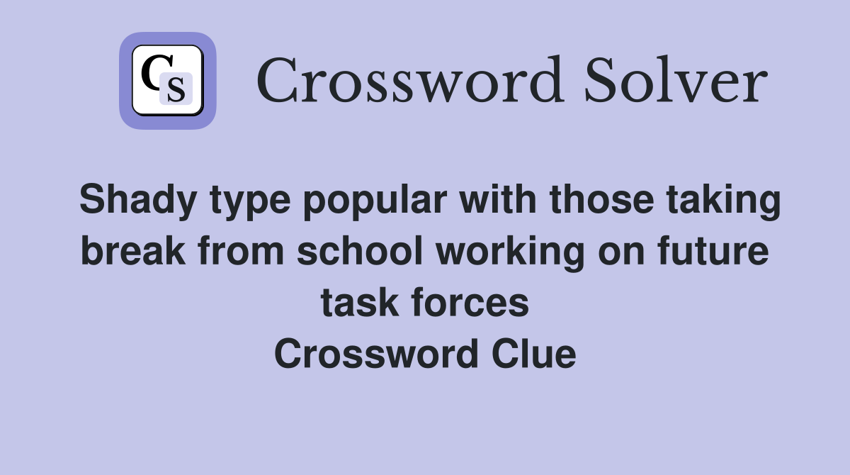Shady type popular with those taking break from school working on future task forces Crossword Clue
