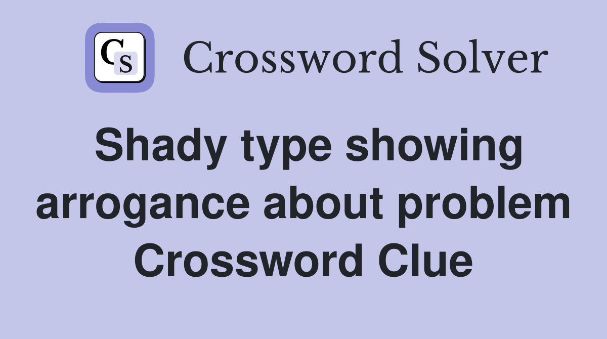 Shady type showing arrogance about problem Crossword Clue
