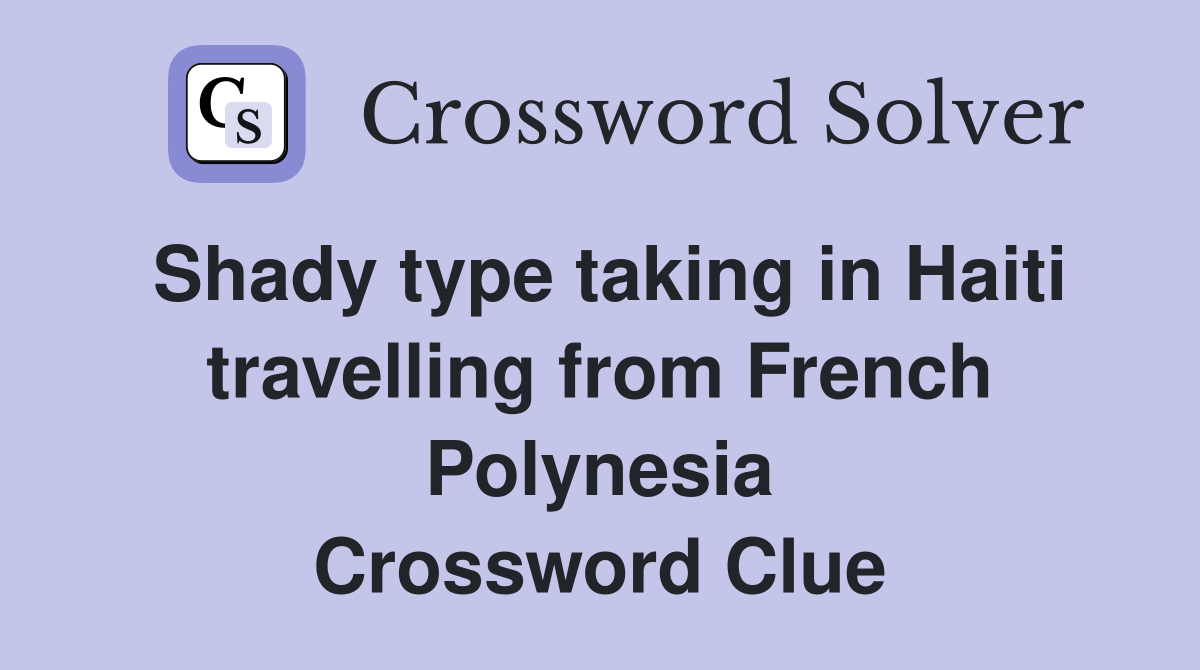 Shady type taking in Haiti travelling from French Polynesia Crossword Clue
