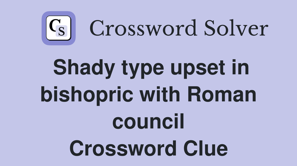 Shady type upset in bishopric with Roman council Crossword Clue