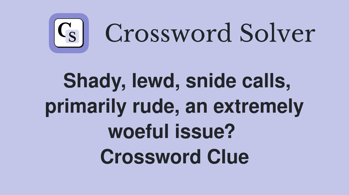 Shady, lewd, snide calls, primarily rude, an extremely woeful issue?  Crossword Clue
