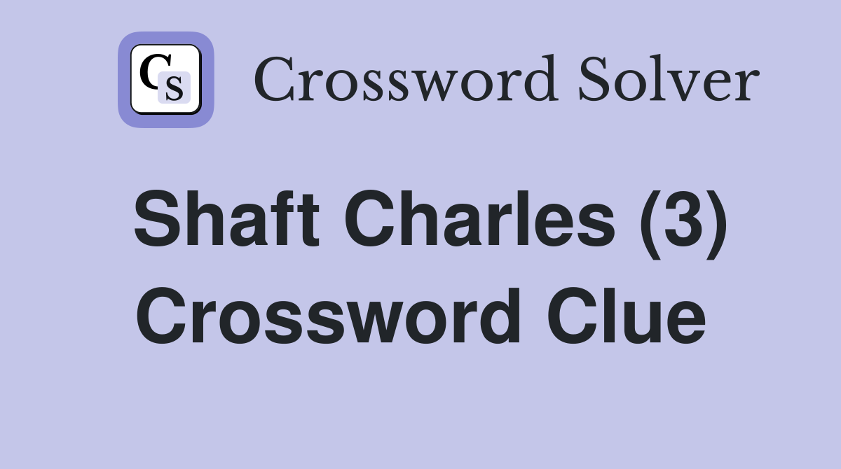 Shaft Charles (3) Crossword Clue
