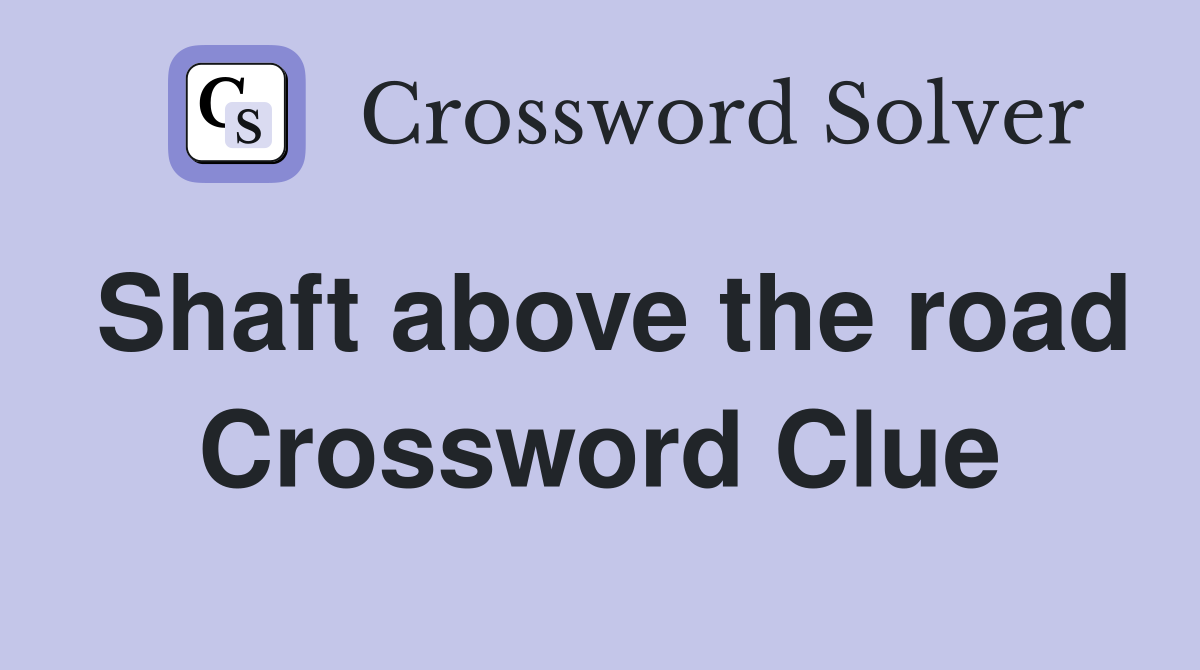 Shaft above the road Crossword Clue