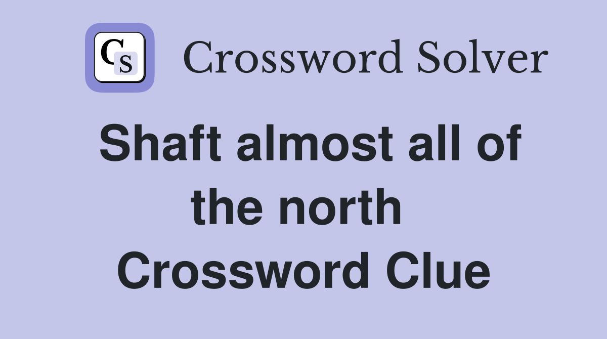 Shaft almost all of the north  Crossword Clue