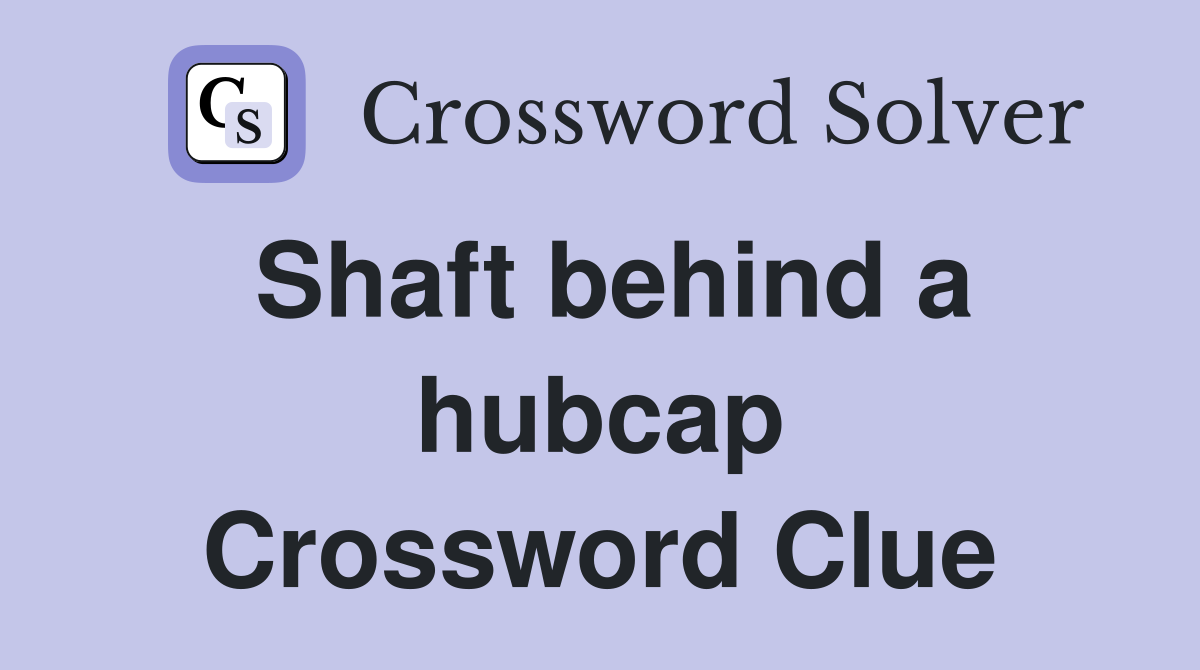 Shaft behind a hubcap Crossword Clue