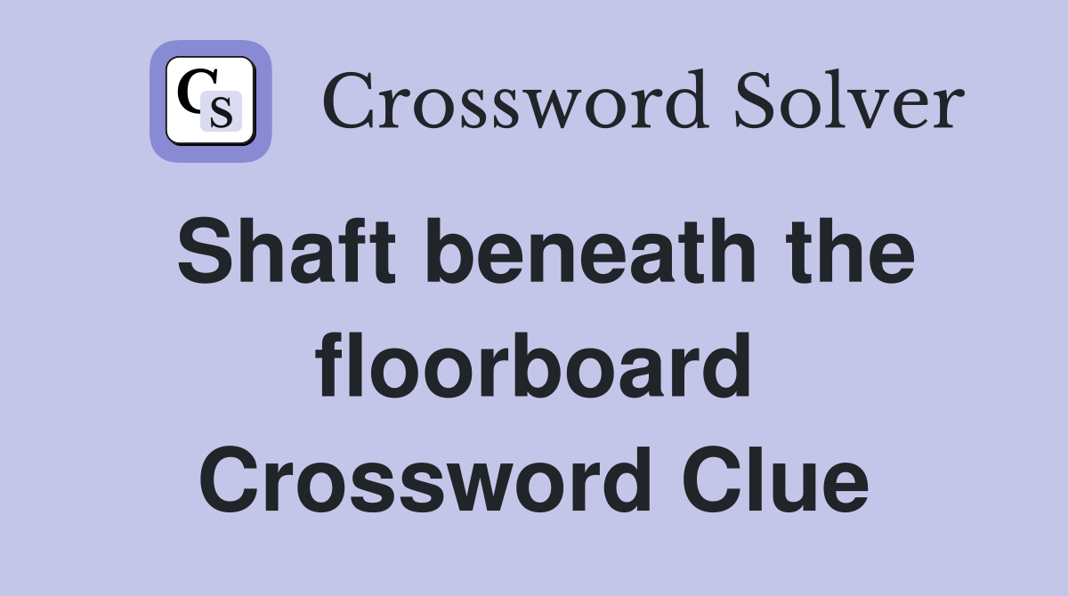 Shaft beneath the floorboard Crossword Clue