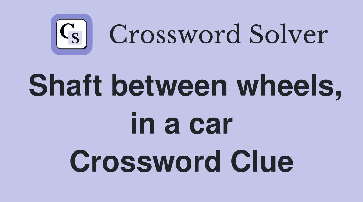 Shaft between wheels, in a car Crossword Clue