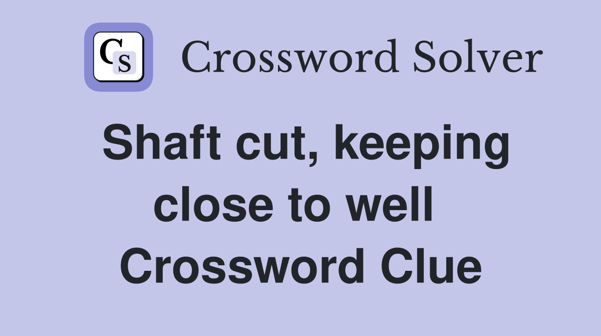 Shaft cut, keeping close to well  Crossword Clue