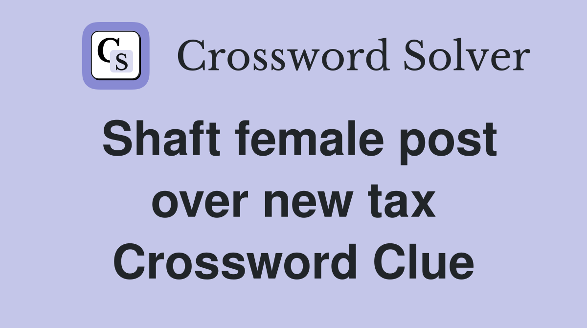Shaft female post over new tax Crossword Clue