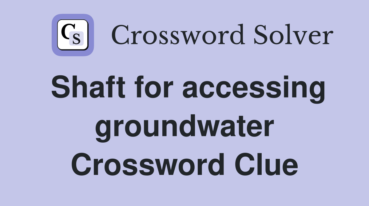 Shaft for accessing groundwater Crossword Clue