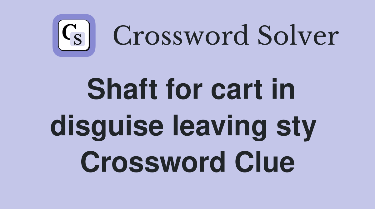 Shaft for cart in disguise leaving sty  Crossword Clue