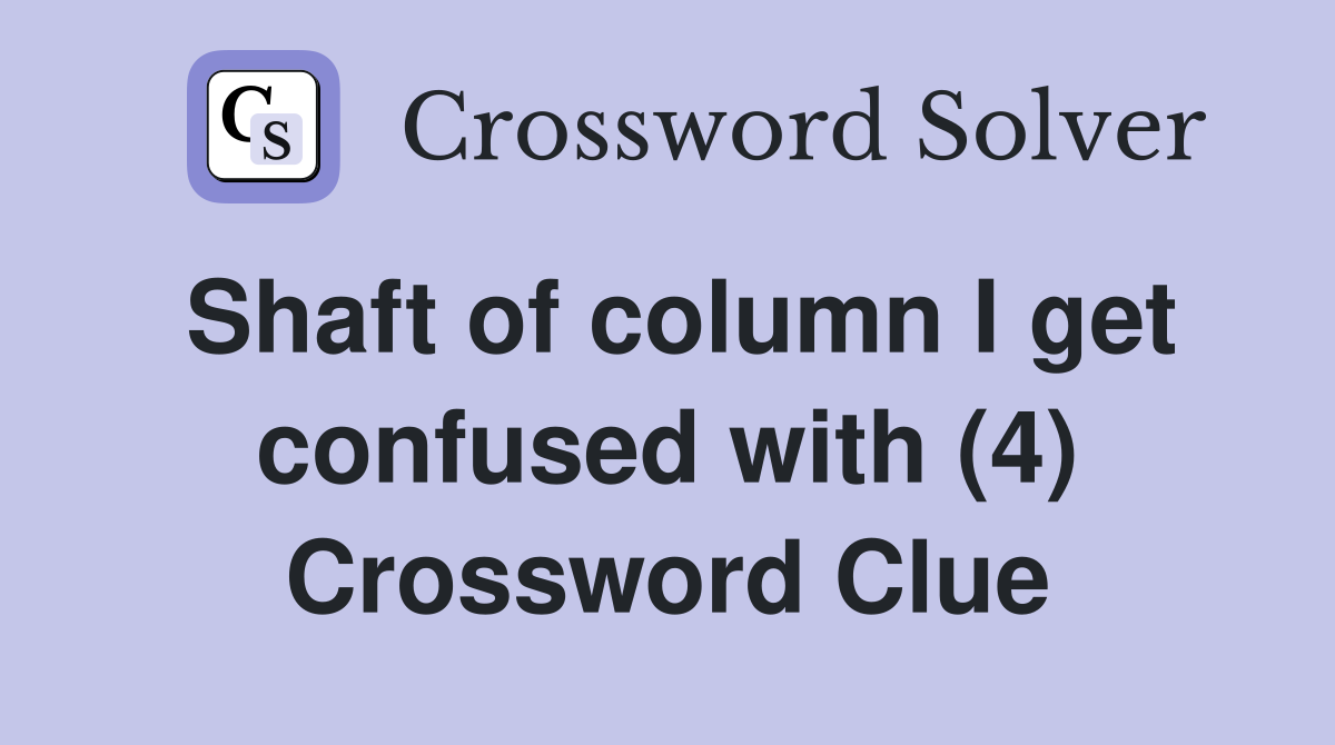 Shaft of column I get confused with (4) Crossword Clue