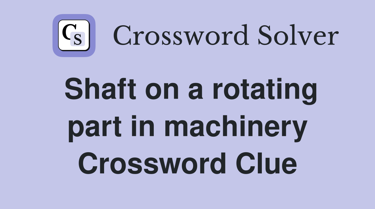 Shaft on a rotating part in machinery Crossword Clue