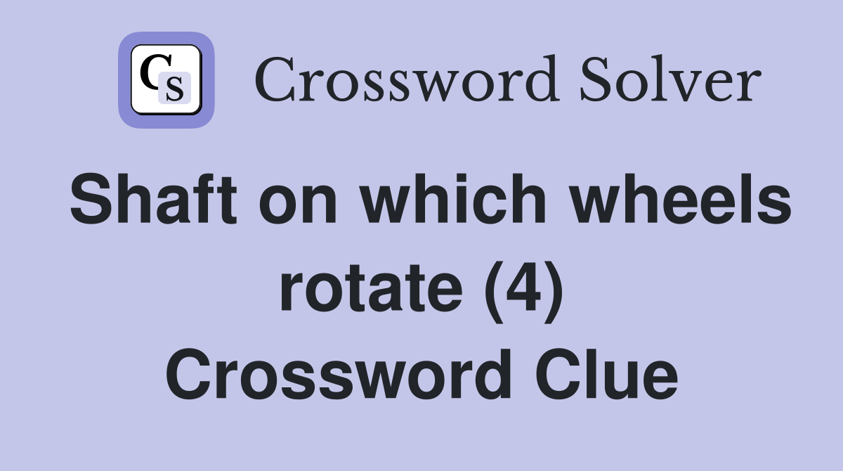 Shaft on which wheels rotate (4) Crossword Clue
