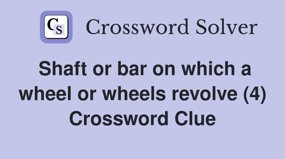 Shaft or bar on which a wheel or wheels revolve (4) Crossword Clue