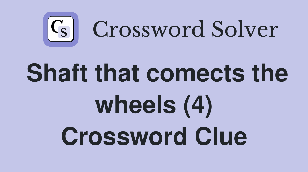 Shaft that comects the wheels (4) Crossword Clue