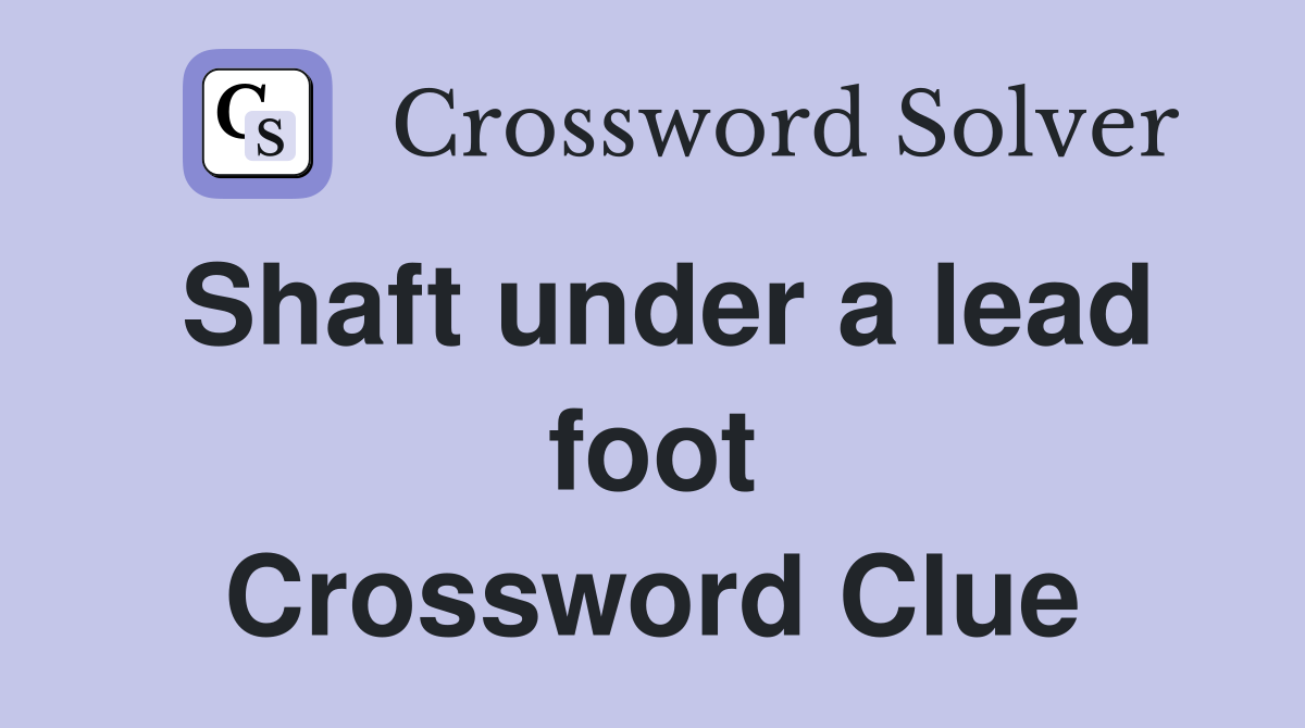 Shaft under a lead foot Crossword Clue