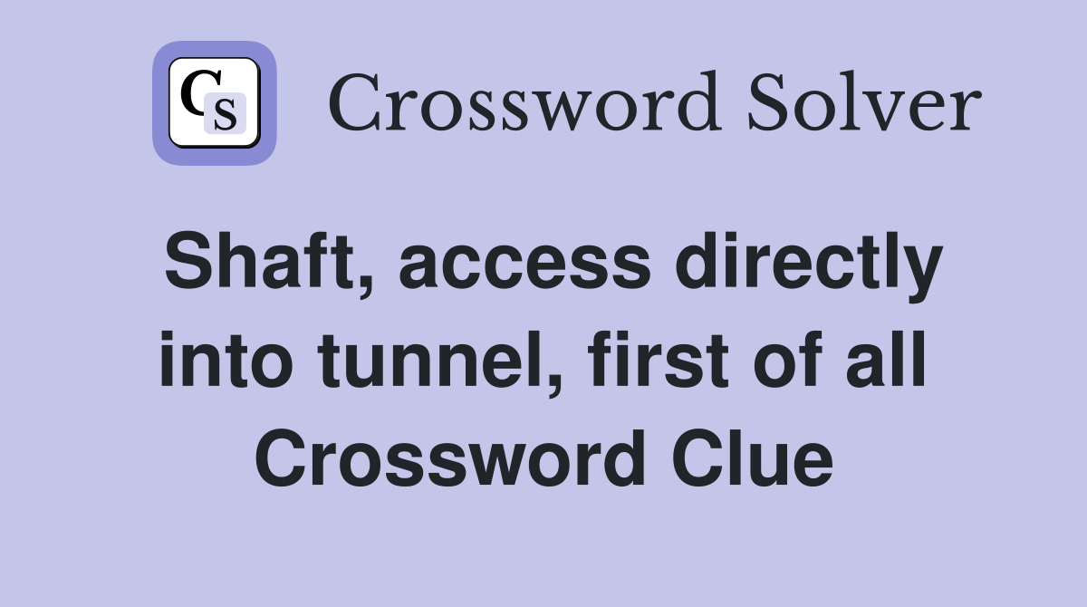 Shaft, access directly into tunnel, first of all Crossword Clue