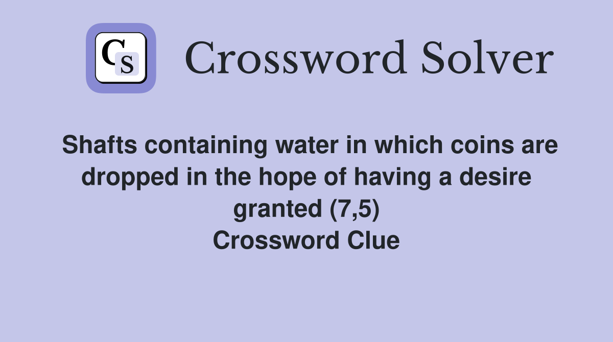 Shafts containing water in which coins are dropped in the hope of having a desire granted (7,5) Crossword Clue