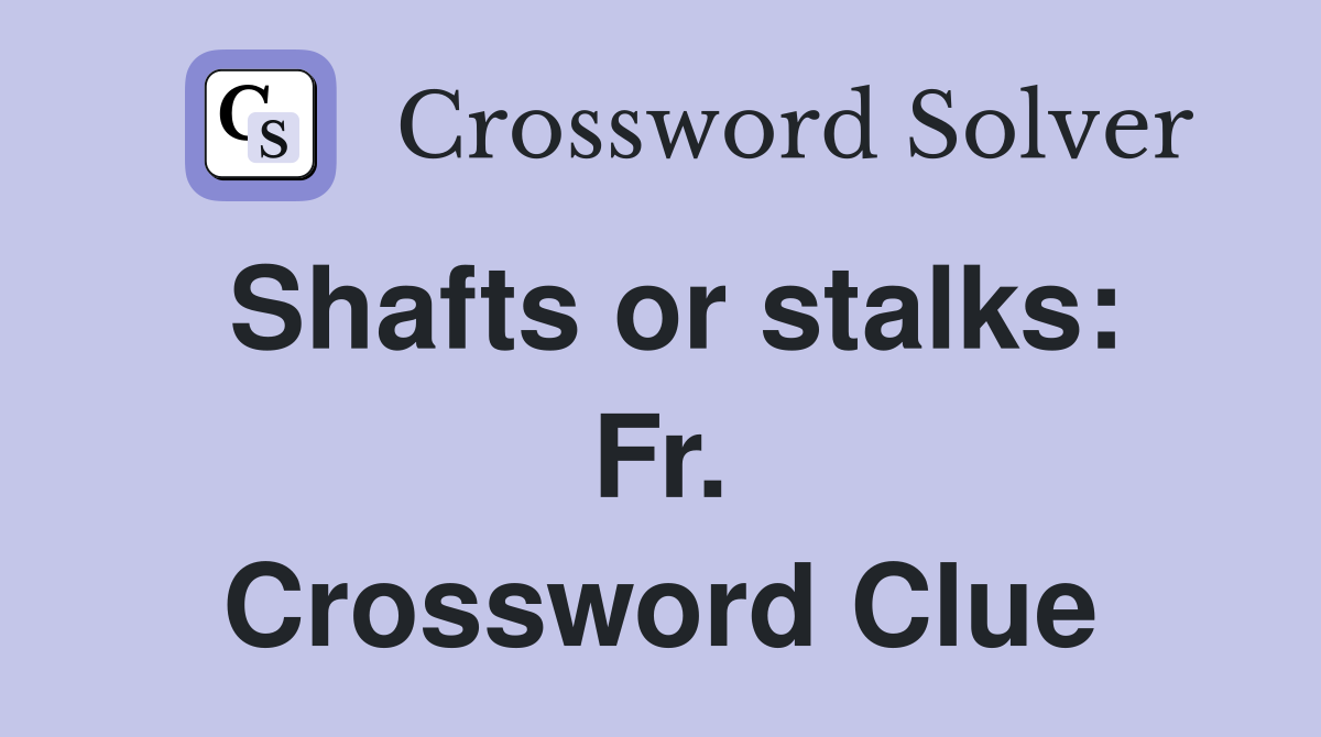Shafts or stalks: Fr. Crossword Clue