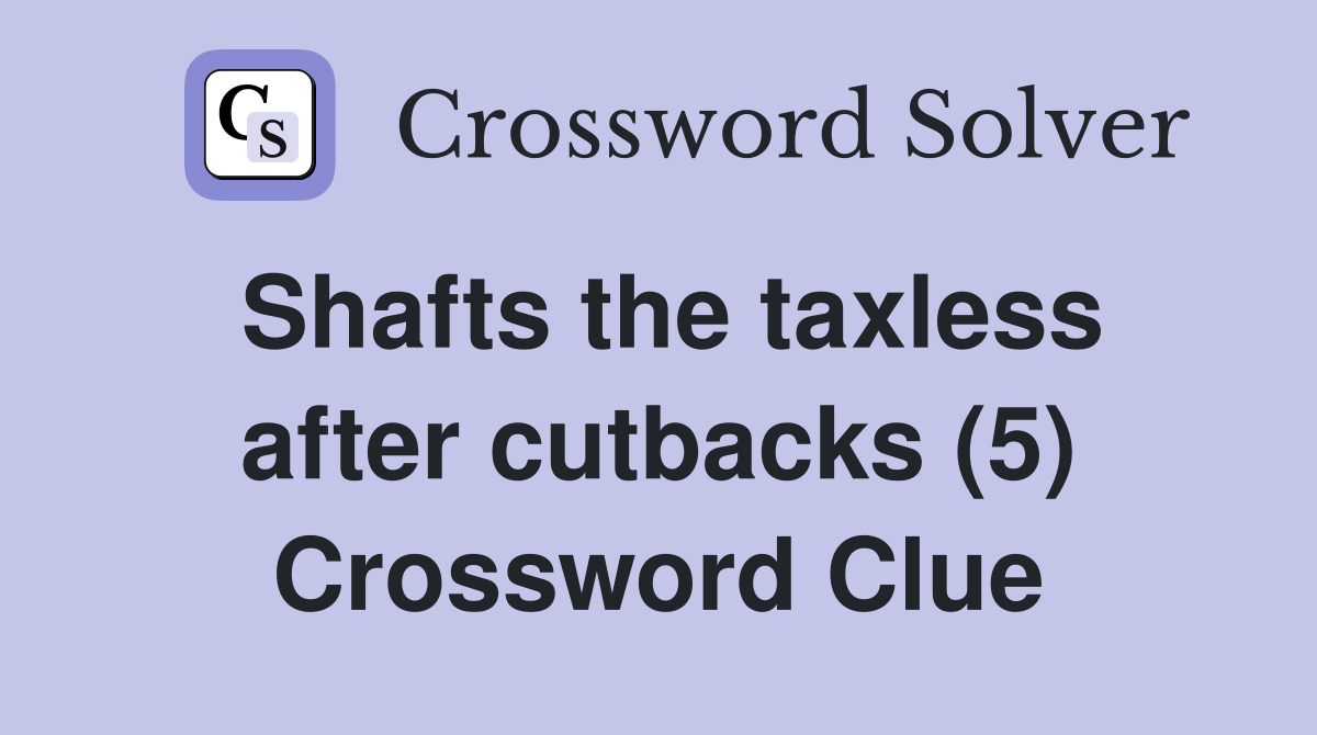 Shafts the taxless after cutbacks (5) Crossword Clue