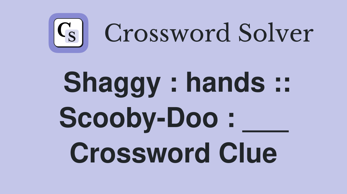 Shaggy : hands :: Scooby-Doo : ___ Crossword Clue