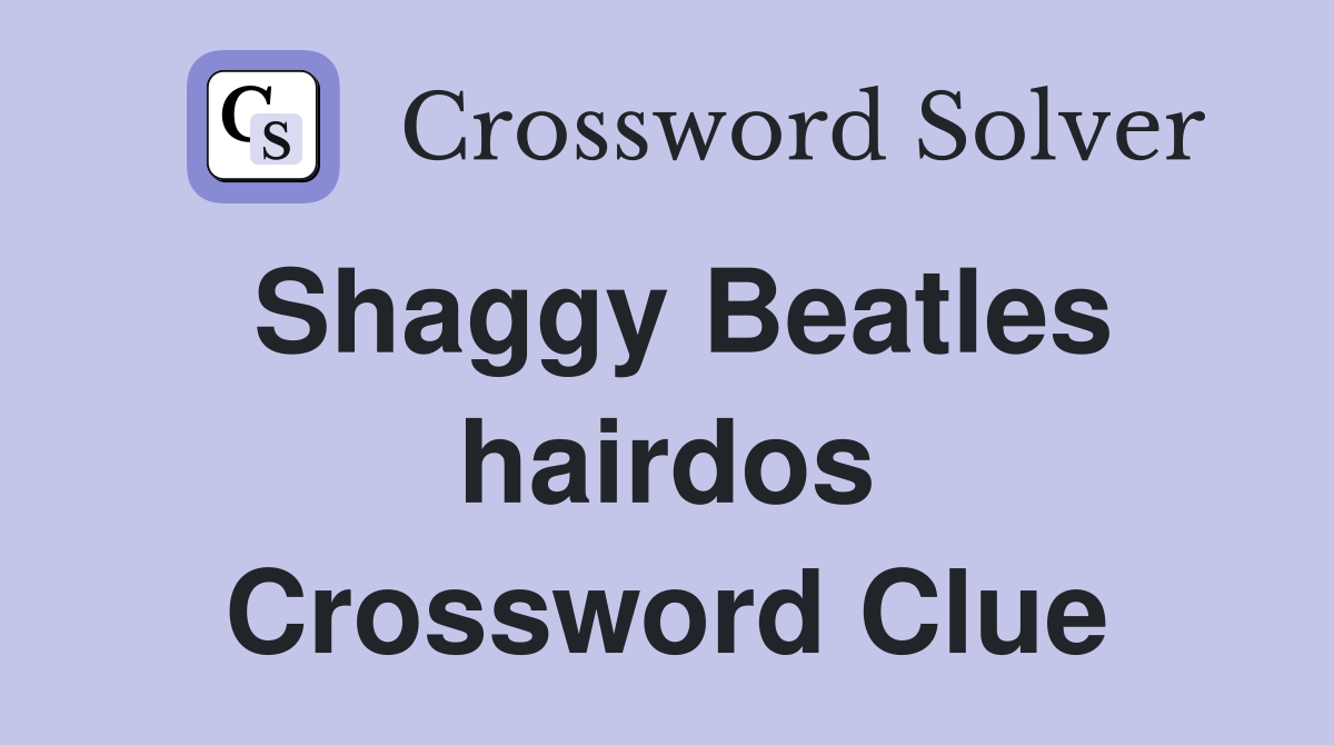 Shaggy Beatles hairdos Crossword Clue