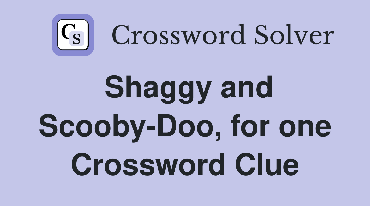 Shaggy and Scooby-Doo, for one Crossword Clue
