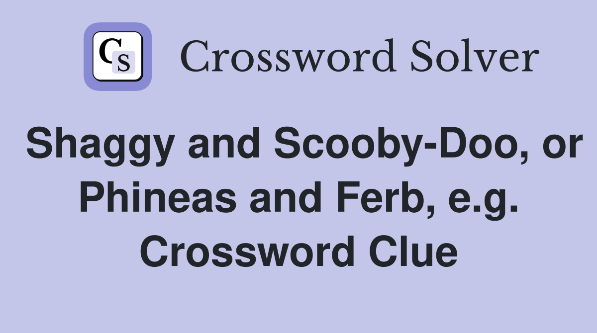 Shaggy and Scooby-Doo, or Phineas and Ferb, e.g. Crossword Clue