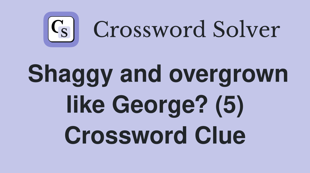 Shaggy and overgrown like George? (5) Crossword Clue