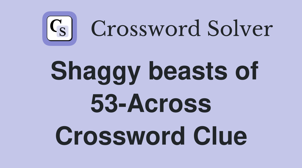 Shaggy beasts of 53-Across Crossword Clue