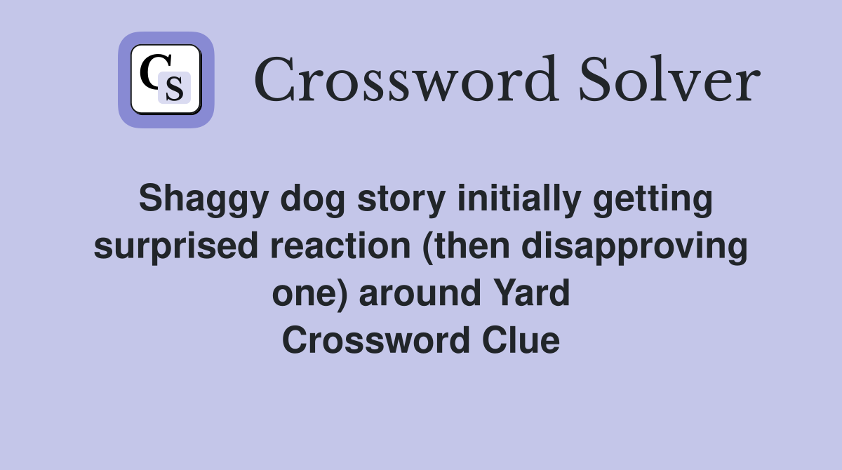Shaggy dog story initially getting surprised reaction (then disapproving one) around Yard Crossword Clue