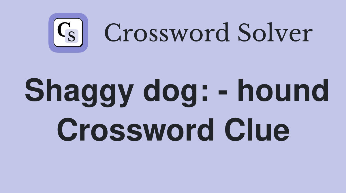 Shaggy dog: - hound Crossword Clue