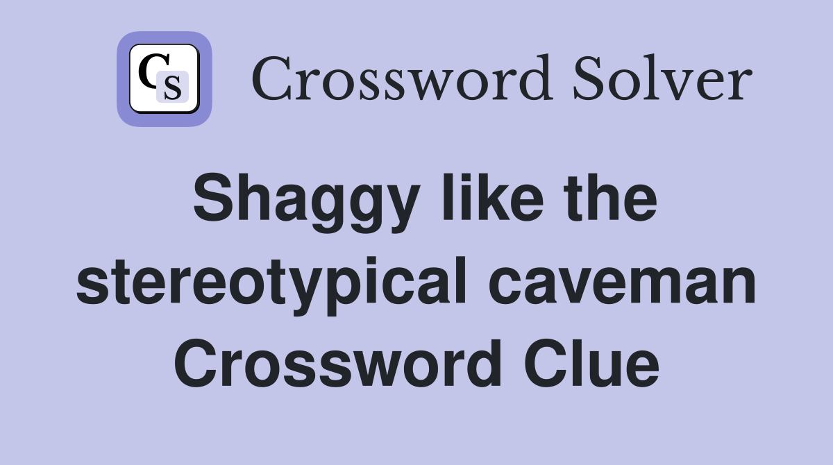 Shaggy like the stereotypical caveman Crossword Clue