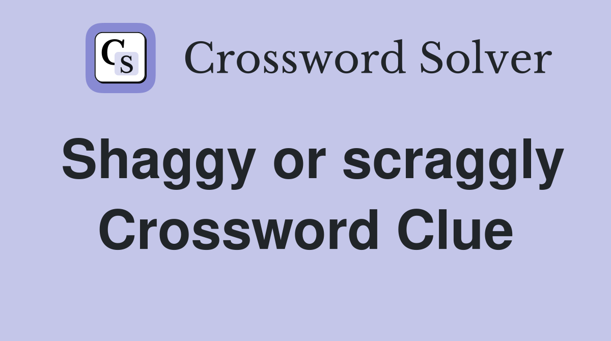 Shaggy or scraggly Crossword Clue