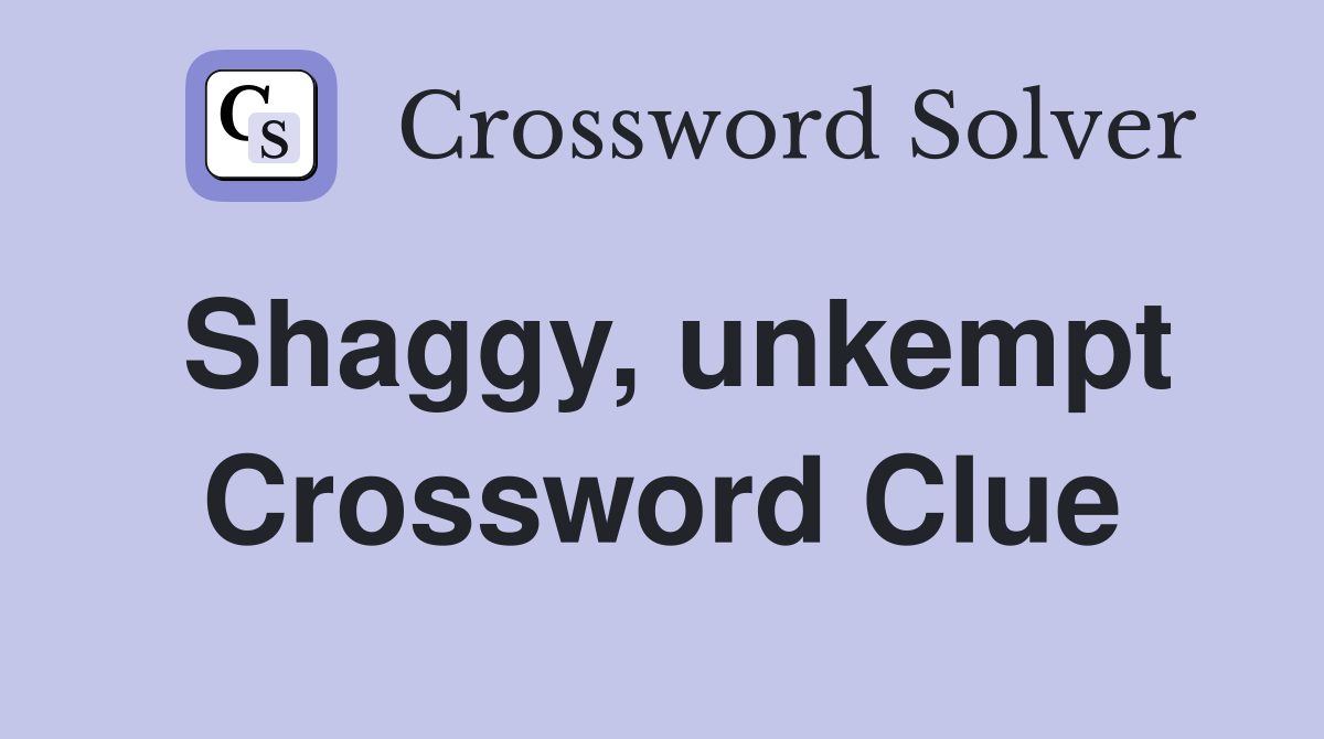 Shaggy, unkempt Crossword Clue