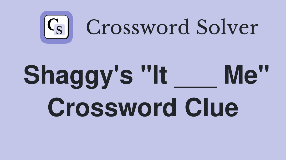 Shaggy's "It ___ Me" Crossword Clue
